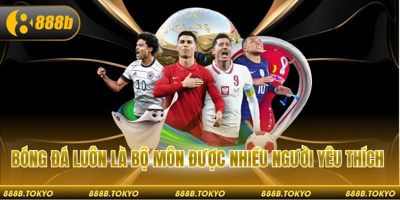 Bóng đá luôn là bộ môn được nhiều người yêu thích