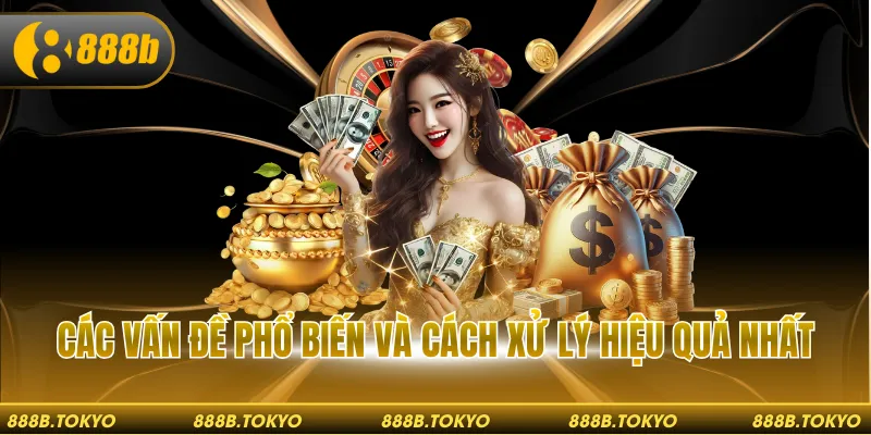 Các vấn đề phổ biến và cách xử lý hiệu quả nhất