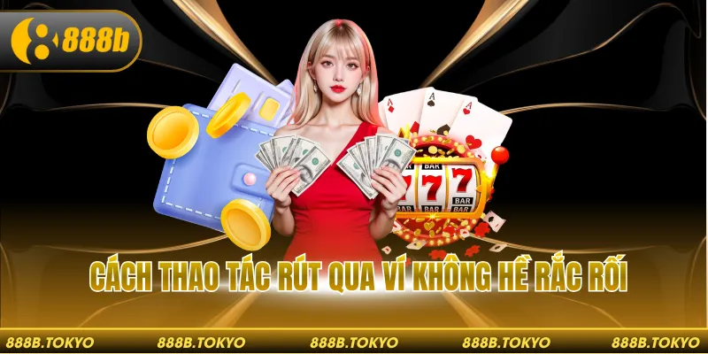 Cách thao tác rút qua ví không hề rắc rối