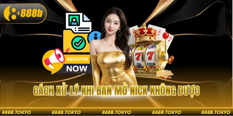 Cách xử lý khi bạn mở nick không được