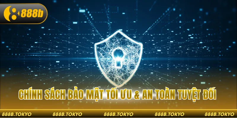 Chính sách bảo mật tối ưu & an toàn tuyệt đối