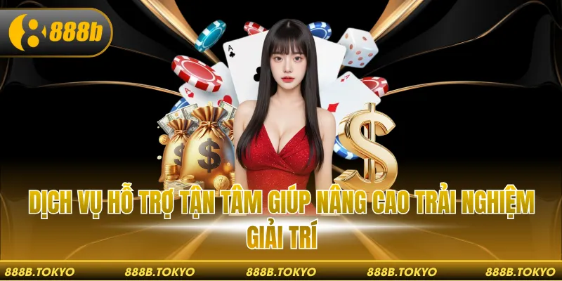 Dịch vụ hỗ trợ tận tâm giúp nâng cao trải nghiệm giải trí