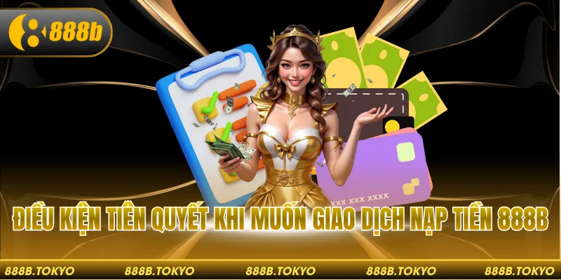 Điều kiện tiên quyết khi muốn giao dịch nạp tiền 888B