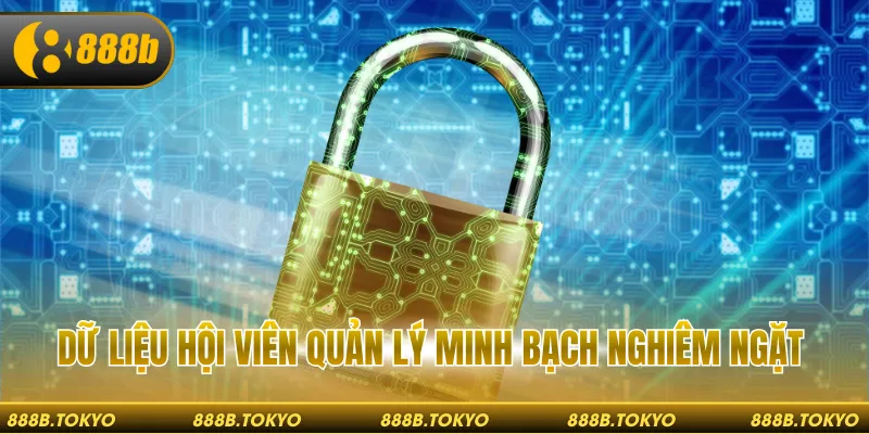 Dữ liệu hội viên quản lý minh bạch nghiêm ngặt