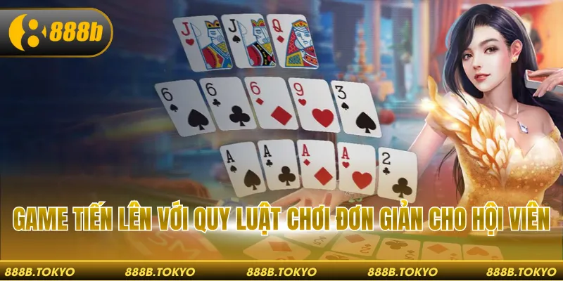 Game Tiến Lên với quy luật chơi đơn giản cho hội viên