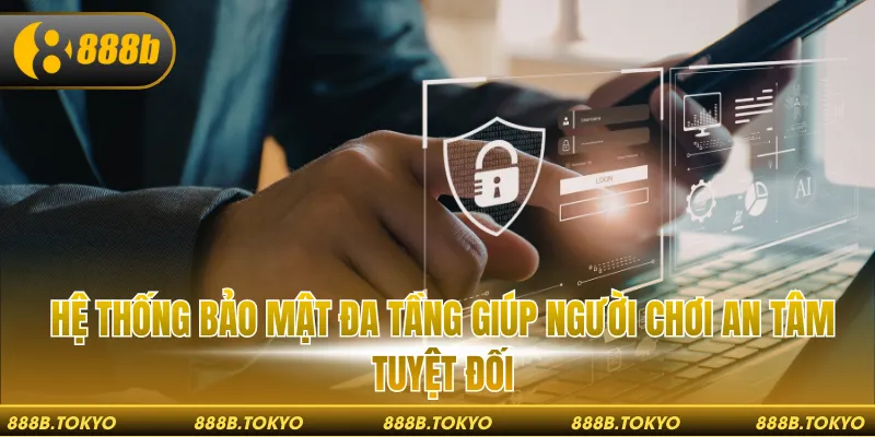 Hệ thống bảo mật đa tầng giúp hội viên an tâm tối đa