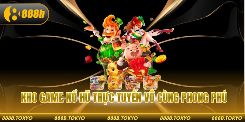 Kho game nổ hũ trực tuyến với nhiều hạng mục đa dạng