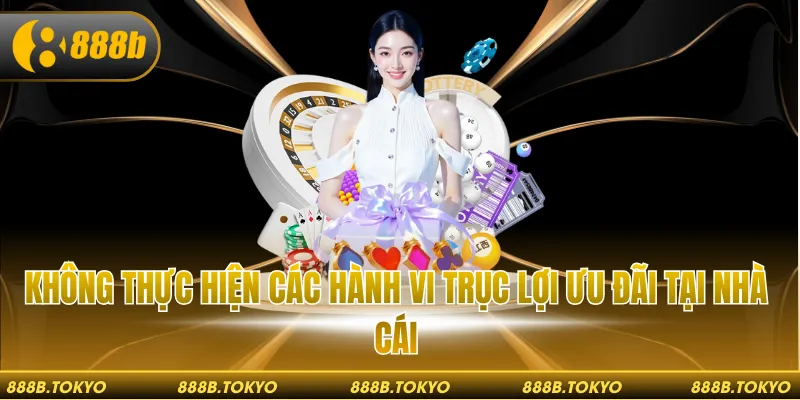 Không thực hiện các hành vi trục lợi ưu đãi tại nhà cái