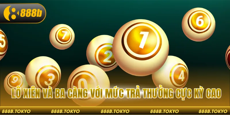 Lô xiên và ba càng với mức trả thưởng cực kỳ cao