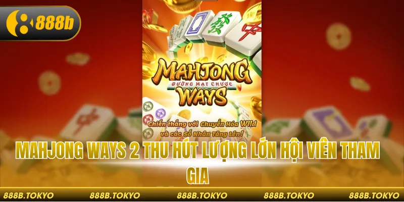Mahjong Ways 2 thu hút lượng lớn hội viên tham gia