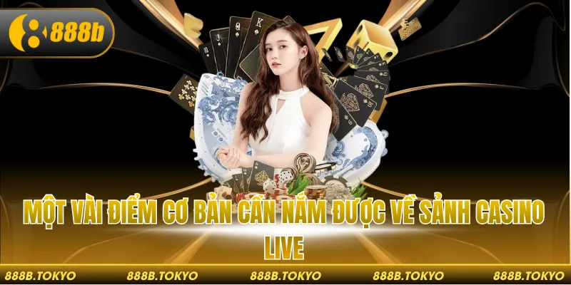 Một vài điểm cơ bản cần nắm được về sảnh Casino live