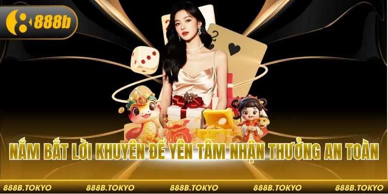 Nắm bắt lời khuyên để yên tâm nhận thưởng an toàn