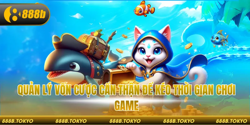 Quản lý vốn cược cẩn thận để kéo thời gian chơi game