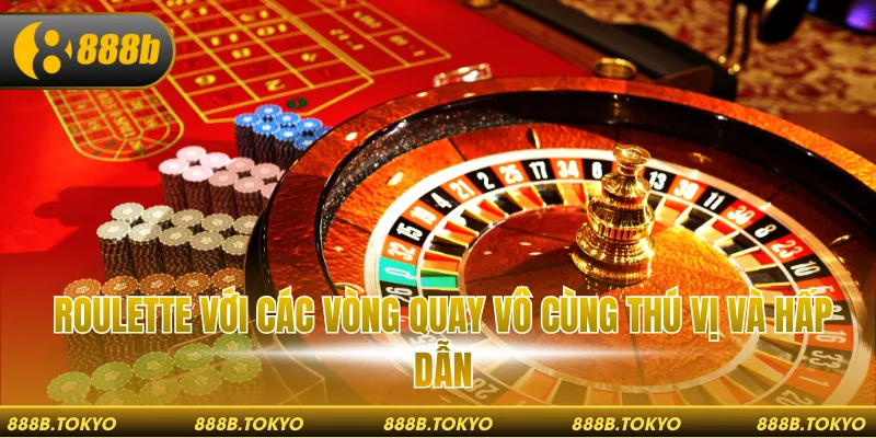 Roulette với các vòng quay vô cùng thú vị và hấp dẫn