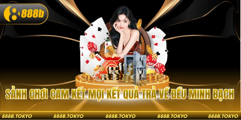 Sảnh chơi cam kết mọi kết quả trả về đều minh bạch