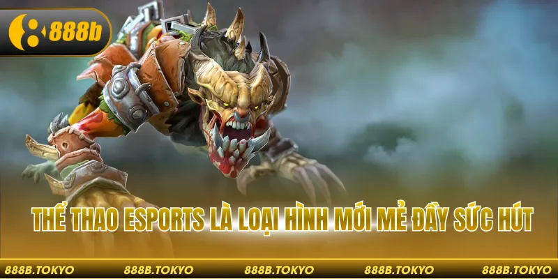 Thể thao Esports là loại hình mới mẻ đầy sức hút
