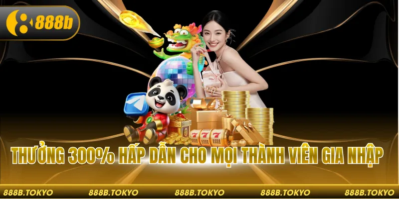 Thưởng 300% hấp dẫn cho mọi thành viên gia nhập