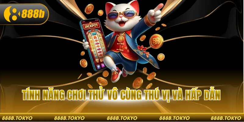 Tính năng chơi thử vô cùng thú vị và hấp dẫn