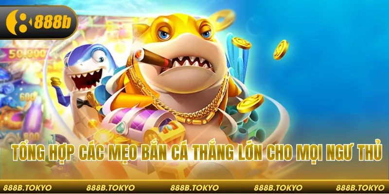 Tổng hợp các mẹo bắn cá thắng lớn cho mọi ngư thủ