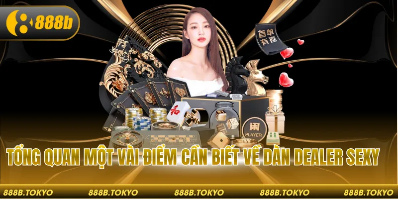 Tổng quan một vài điểm cần biết về dàn dealer sexy