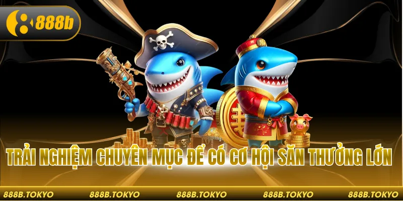 Trải nghiệm chuyên mục để có cơ hội săn thưởng lớn